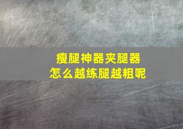 瘦腿神器夹腿器怎么越练腿越粗呢