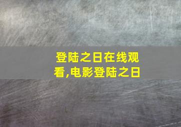 登陆之日在线观看,电影登陆之日