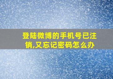 登陆微博的手机号已注销,又忘记密码怎么办