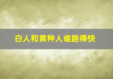 白人和黄种人谁跑得快