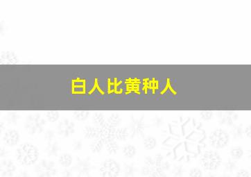 白人比黄种人