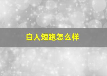 白人短跑怎么样