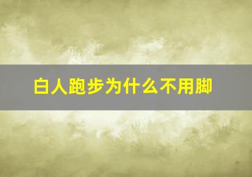 白人跑步为什么不用脚