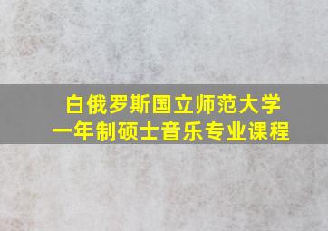 白俄罗斯国立师范大学一年制硕士音乐专业课程