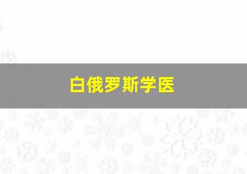 白俄罗斯学医