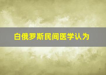 白俄罗斯民间医学认为