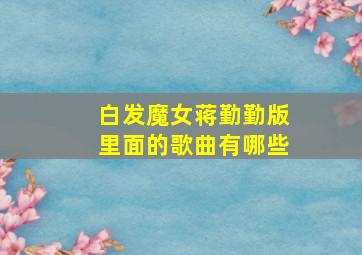 白发魔女蒋勤勤版里面的歌曲有哪些