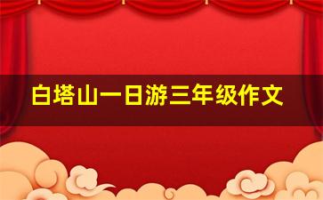 白塔山一日游三年级作文