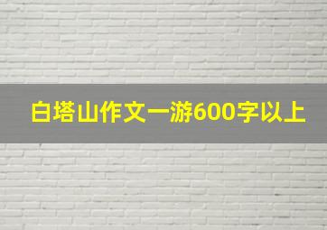 白塔山作文一游600字以上