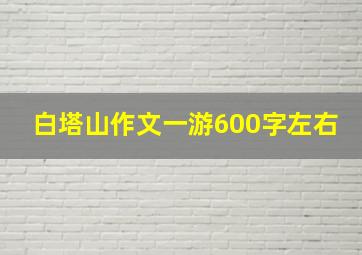 白塔山作文一游600字左右