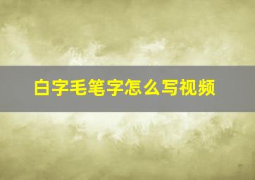 白字毛笔字怎么写视频