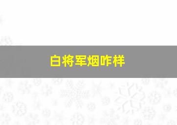 白将军烟咋样