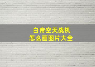 白帝空天战机怎么画图片大全