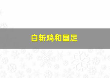 白斩鸡和国足