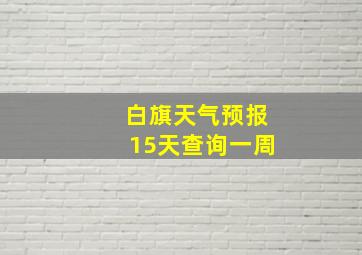 白旗天气预报15天查询一周