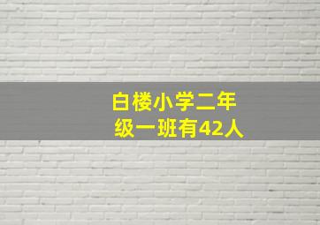 白楼小学二年级一班有42人