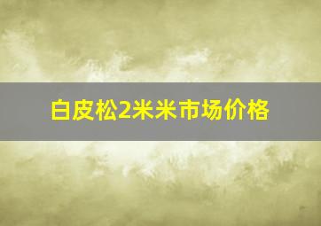 白皮松2米米市场价格