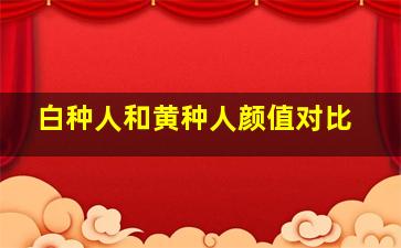 白种人和黄种人颜值对比