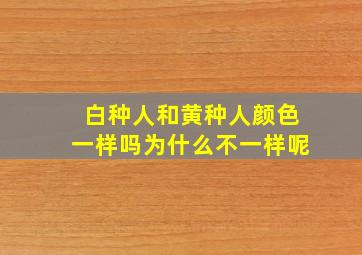 白种人和黄种人颜色一样吗为什么不一样呢