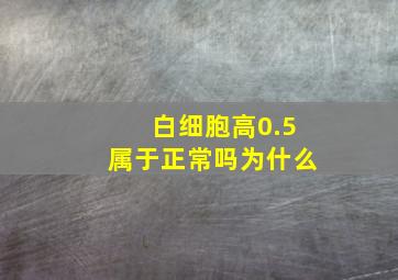 白细胞高0.5属于正常吗为什么