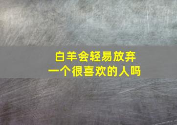 白羊会轻易放弃一个很喜欢的人吗