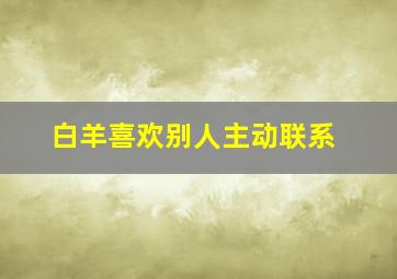 白羊喜欢别人主动联系