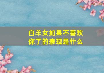 白羊女如果不喜欢你了的表现是什么