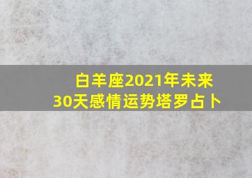 白羊座2021年未来30天感情运势塔罗占卜