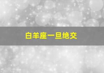 白羊座一旦绝交