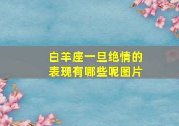 白羊座一旦绝情的表现有哪些呢图片