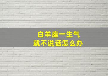 白羊座一生气就不说话怎么办