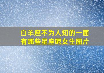 白羊座不为人知的一面有哪些星座呢女生图片