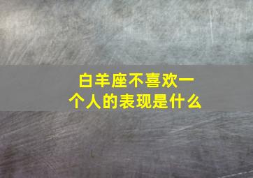 白羊座不喜欢一个人的表现是什么