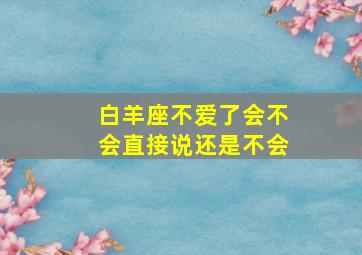 白羊座不爱了会不会直接说还是不会