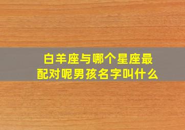 白羊座与哪个星座最配对呢男孩名字叫什么