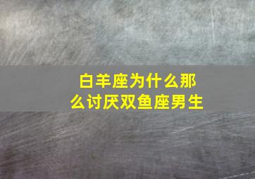 白羊座为什么那么讨厌双鱼座男生