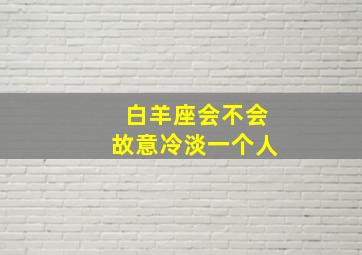 白羊座会不会故意冷淡一个人