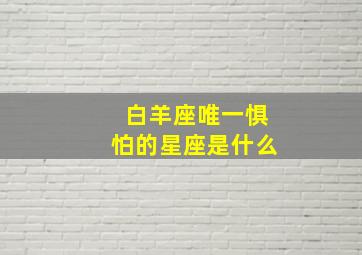 白羊座唯一惧怕的星座是什么