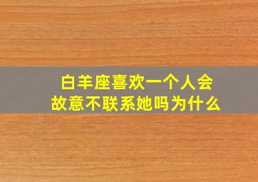 白羊座喜欢一个人会故意不联系她吗为什么