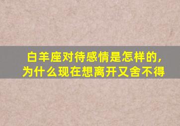 白羊座对待感情是怎样的,为什么现在想离开又舍不得