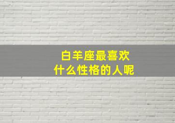 白羊座最喜欢什么性格的人呢