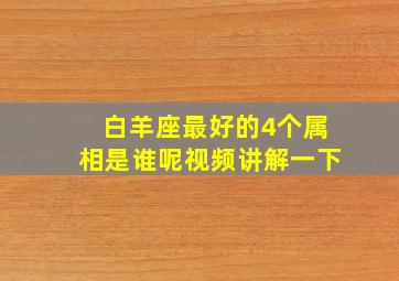 白羊座最好的4个属相是谁呢视频讲解一下