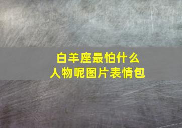 白羊座最怕什么人物呢图片表情包