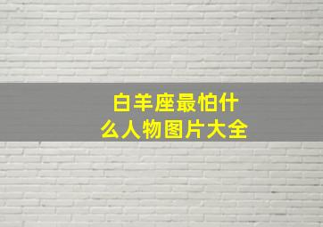 白羊座最怕什么人物图片大全