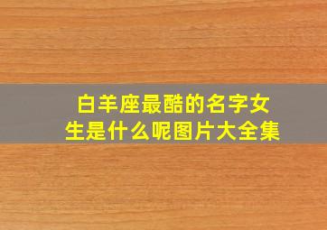 白羊座最酷的名字女生是什么呢图片大全集