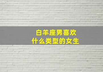 白羊座男喜欢什么类型的女生