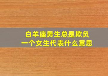 白羊座男生总是欺负一个女生代表什么意思