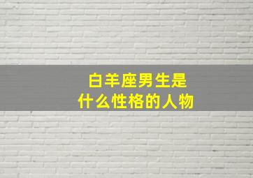 白羊座男生是什么性格的人物