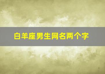 白羊座男生网名两个字