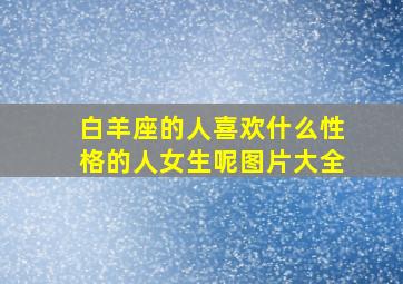 白羊座的人喜欢什么性格的人女生呢图片大全